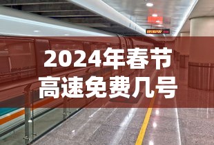 2024年春节高速免费几号到几号（2024年高速公路免费的节日）