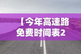 【今年高速路免费时间表2024/今年高速免费时间表查询】 【今年高速路免费时间表2024/今年高速免费时间表查询】