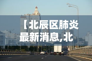 【北辰区肺炎最新消息,北辰区属于哪里】