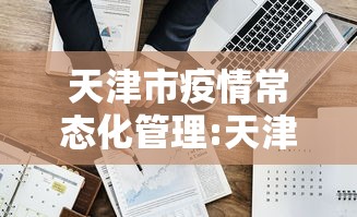 天津市疫情常态化管理:天津市疫情常态化管理政策 天津市疫情常态化管理:天津市疫情常态化管理政策