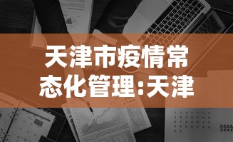 天津市疫情常态化管理:天津市疫情常态化管理政策 天津市疫情常态化管理:天津市疫情常态化管理政策