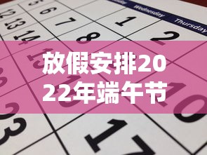 放假安排2022年端午节:端午节放假2021 放假安排2022年端午节:端午节放假2021