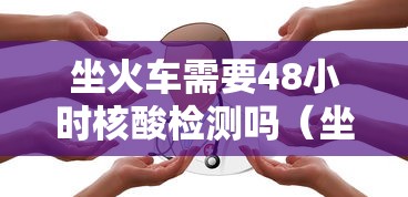 坐火车需要48小时核酸检测吗(坐火车需要48小时核酸检测吗江苏) 坐火车需要48小时核酸检测吗(坐火车需要48小时核酸检测吗江苏)