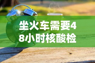 坐火车需要48小时核酸检测吗(坐火车需要48小时核酸检测吗江苏) 坐火车需要48小时核酸检测吗(坐火车需要48小时核酸检测吗江苏)