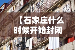【石家庄什么时候开始封闭的/新冠疫情石家庄什么时候封城】 【石家庄什么时候开始封闭的/新冠疫情石家庄什么时候封城】