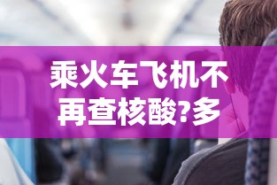 乘火车飞机不再查核酸?多地回应:乘火车飞机新规 乘火车飞机不再查核酸?多地回应:乘火车飞机新规