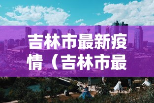 吉林市最新疫情（吉林市最新疫情消息）
