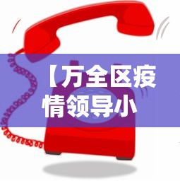 【万全区疫情领导小组电话,万全区领导任命最新消息】