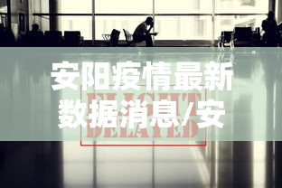 安阳疫情最新数据消息/安阳疫情最新数据消息今天新增 安阳疫情最新数据消息/安阳疫情最新数据消息今天新增
