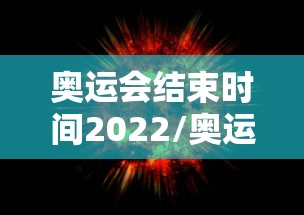 奥运会结束时间2022/奥运会好久开始 奥运会结束时间2022/奥运会好久开始