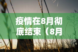 疫情在8月彻底结束（8月份新冠疫情严重吗）