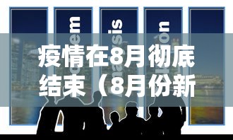 疫情在8月彻底结束（8月份新冠疫情严重吗）