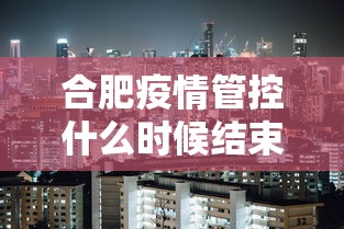 合肥疫情管控什么时候结束/合肥疫情什么时候解封的