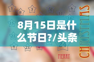 8月15日是什么节日?/头条今年8月15日是什么节日