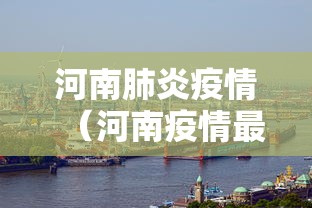 河南肺炎疫情(河南疫情最新现状) 河南肺炎疫情(河南疫情最新现状)
