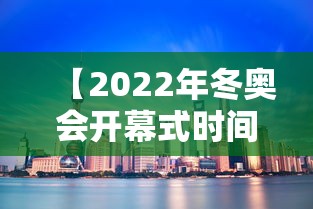 【2022年冬奥会开幕式时间,2022年北京冬奥会开幕式是几月几日】 【2022年冬奥会开幕式时间,2022年北京冬奥会开幕式是几月几日】