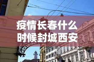 疫情长春什么时候封城西安不管/2021年10月份到2022年一月长春疫情封城了吗