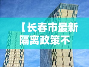 【长春市最新隔离政策不一致,长春现在疫情最新消息2026年】 【长春市最新隔离政策不一致,长春现在疫情最新消息2026年】