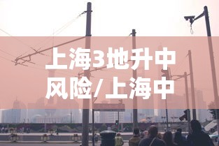 上海3地升中风险/上海中垚