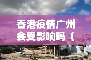香港疫情广州会受影响吗（2022年香港疫情封控多久）