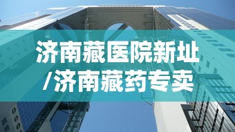 济南藏医院新址/济南藏药专卖店