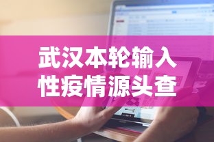 武汉本轮输入性疫情源头查明/武汉疫情叫什么名字 武汉本轮输入性疫情源头查明/武汉疫情叫什么名字