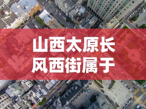 山西太原长风西街属于哪个区(山西太原长风西街属于哪个区域) 山西太原长风西街属于哪个区(山西太原长风西街属于哪个区域)