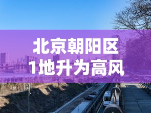 北京朝阳区1地升为高风险:北京朝阳区包括哪些地方