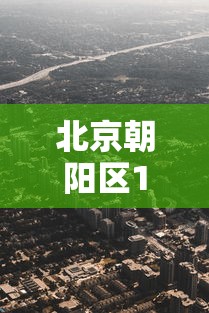 北京朝阳区1地升为高风险:北京朝阳区包括哪些地方