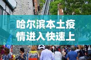 哈尔滨本土疫情进入快速上升期(哈尔滨本土疫情进入快速上升期了吗) 哈尔滨本土疫情进入快速上升期(哈尔滨本土疫情进入快速上升期了吗)