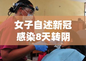 女子自述新冠感染8天转阴/新冠病人一般多少天转阴