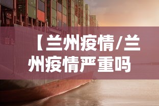 【兰州疫情/兰州疫情严重吗】 【兰州疫情/兰州疫情严重吗】