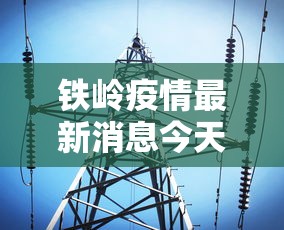 铁岭疫情最新消息今天:铁岭县疫情防控 铁岭疫情最新消息今天:铁岭县疫情防控