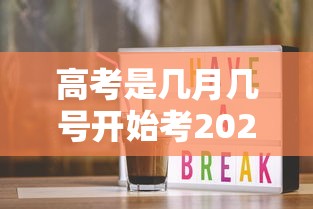 高考是几月几号开始考2025/高考是什么时候? 高考是几月几号开始考2025/高考是什么时候?