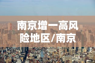 南京增一高风险地区/南京发布高温风险提示 南京增一高风险地区/南京发布高温风险提示