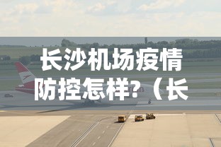 长沙机场疫情防控怎样?(长沙机场最新消息) 长沙机场疫情防控怎样?(长沙机场最新消息)