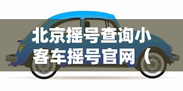 北京摇号查询小客车摇号官网(北京摇号查询小客车摇号官网结果) 北京摇号查询小客车摇号官网(北京摇号查询小客车摇号官网结果)