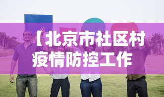 【北京市社区村疫情防控工作指引,北京社区防控打电话什么意思】 【北京市社区村疫情防控工作指引,北京社区防控打电话什么意思】