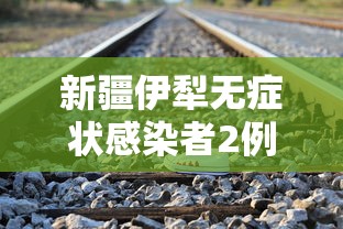 新疆伊犁无症状感染者2例:新疆伊犁最近发生了什么 新疆伊犁无症状感染者2例:新疆伊犁最近发生了什么