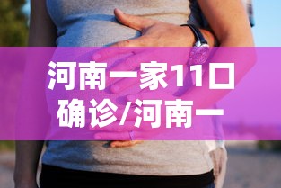 河南一家11口确诊/河南一家九口73岁最新 河南一家11口确诊/河南一家九口73岁最新
