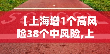 【上海增1个高风险38个中风险,上海市1地调整为中风险地区了吗】 【上海增1个高风险38个中风险,上海市1地调整为中风险地区了吗】