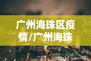 广州海珠区疫情/广州海珠区疫情防控
