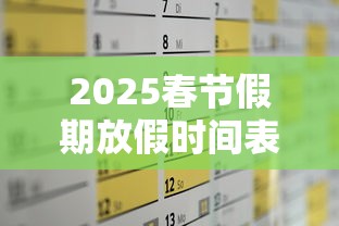 2025春节假期放假时间表/2025春节假期放假时间表公布 2025春节假期放假时间表/2025春节假期放假时间表公布