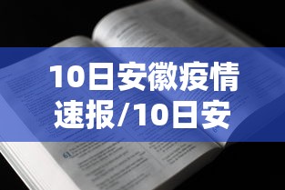 10日安徽疫情速报/10日安徽疫情速报最新 10日安徽疫情速报/10日安徽疫情速报最新