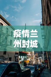 疫情兰州封城几次时间最长（兰州疫情爆发了吗）