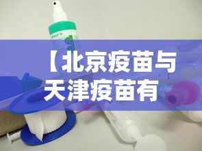 【北京疫苗与天津疫苗有区别吗/北京疫苗与天津疫苗有区别吗知乎】