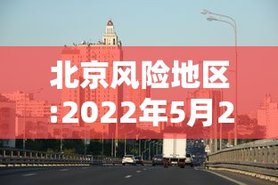 北京风险地区:2022年5月23日北京风控了吗 北京风险地区:2022年5月23日北京风控了吗