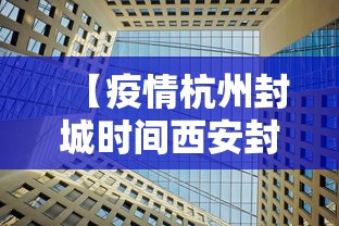 【疫情杭州封城时间西安封城了吗/疫情杭州封城时间西安封城了吗现在】 【疫情杭州封城时间西安封城了吗/疫情杭州封城时间西安封城了吗现在】