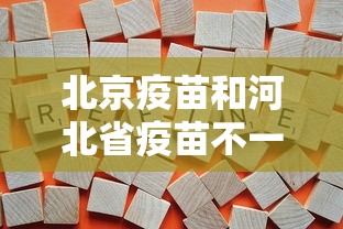 北京疫苗和河北省疫苗不一样(北京疫苗和河北的疫苗一样吗) 北京疫苗和河北省疫苗不一样(北京疫苗和河北的疫苗一样吗)