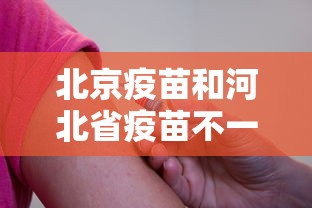 北京疫苗和河北省疫苗不一样(北京疫苗和河北的疫苗一样吗) 北京疫苗和河北省疫苗不一样(北京疫苗和河北的疫苗一样吗)